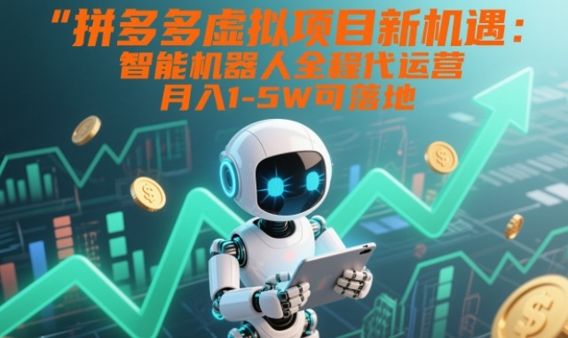 拼多多虚拟项目新机遇：智能机器人全程代运营，月入1-5W可落地【揭秘】-星空网创资源