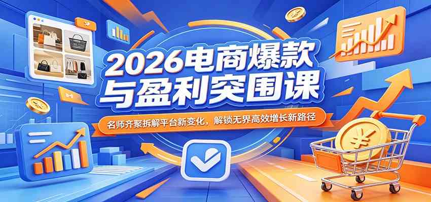 2026电商爆款与盈利突围课:名师齐聚拆解平台新变化,解锁无界高效增长新路径 2026电商爆款与盈利突围课:名师齐聚拆解平台新变化,解锁无界高效增长新路径