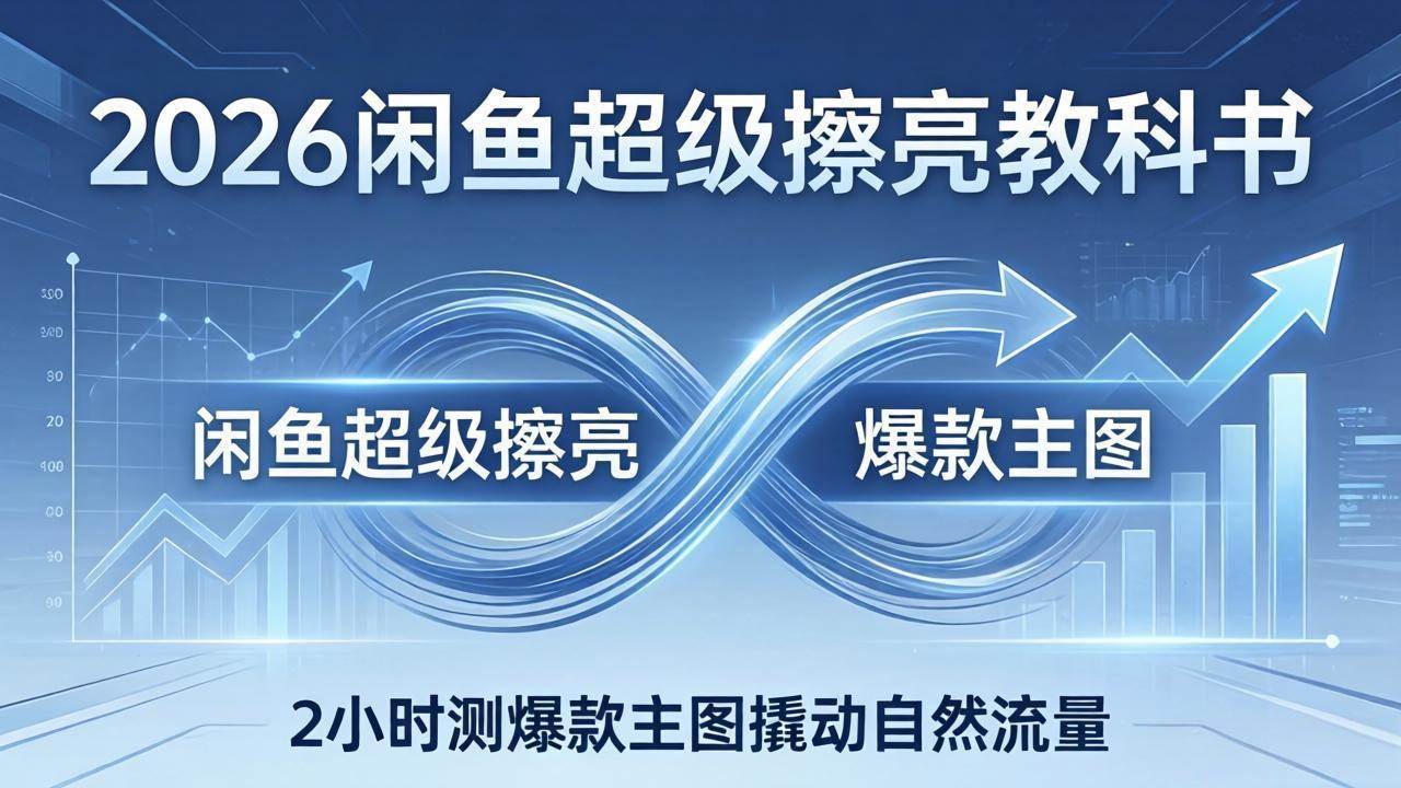 (17804期)2026闲鱼超级擦亮教科书:底层逻辑出价×转化率,2小时测爆款主图撬动自然流量-星空网创资源