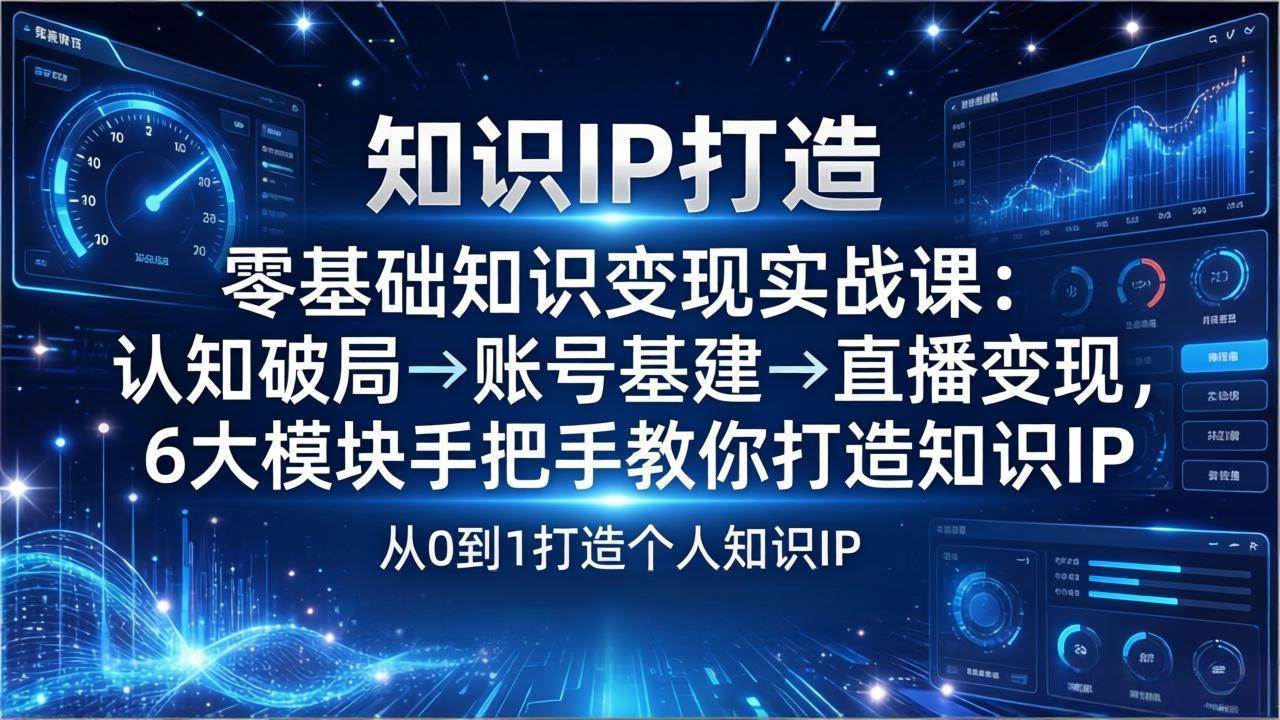 (17741期)零基础知识IP变现实战课:认知破局→账号基建→直播变现,6大模块手把手教你打造知识IP-星空网创资源
