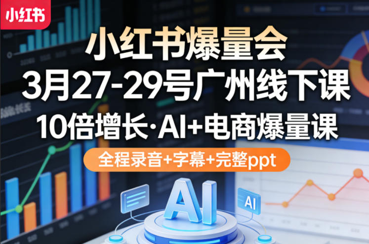小红书爆量会3月27-29号广州线下课,10倍增长,AI+电商爆量课,全程录音+字幕+完整ppt-星空网创资源