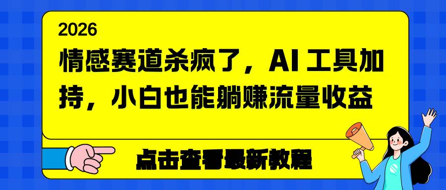 (16930期)情感赛道杀疯了,AI 工具加持,小白也能躺赚流量收益-星空网创资源