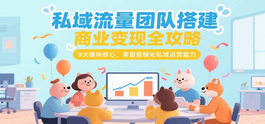 私域流量团队搭建商业变现全攻略,9大模块核心,掌握规模化私域运营能力-星空网创资源