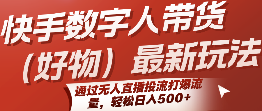 快手数字人带货(好物)最新玩法,通过无人直播投流打爆流量,轻松日入500+-星空网创资源