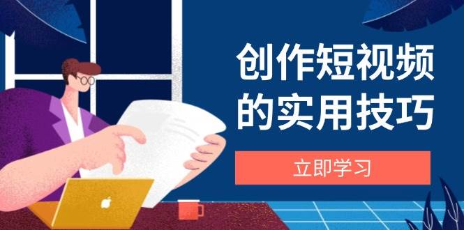 创作短视频的实用技巧,剪辑、设备、构图、文案一站式学习攻略-星空网创资源