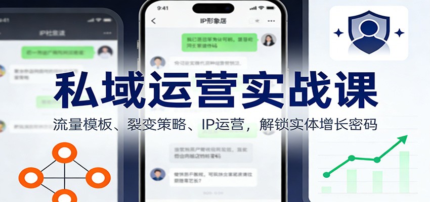 私域运营实战课：流量模板、裂变策略、 IP运营，解锁实体增长密码-星空网创资源