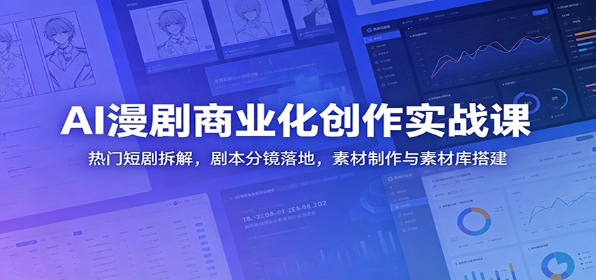 AI漫剧商业化创作实战课：热门短剧拆解，剧本分镜落地，素材制作与素材库搭建-星空网创资源