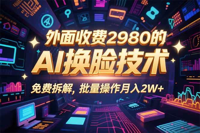 （15969期）0粉丝0基础，用AI换脸改头换面，3分钟一条原创视频，收益稳稳-星空网创资源