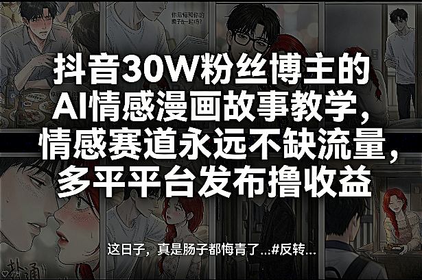 抖音30W粉丝博主的AI情感漫画故事教学,情感赛道永远不缺流量,多平台发布撸收益!-星空网创资源