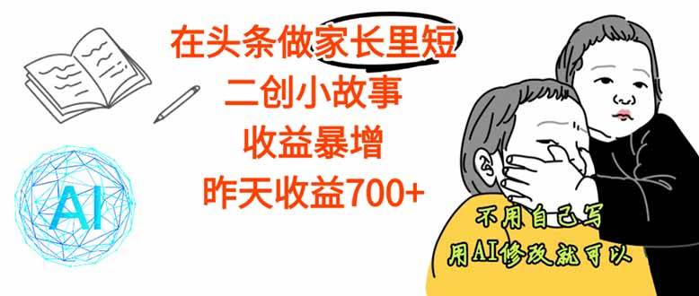 （16183期）【劲爆】在头条做家长里短二创小故事，收益暴增，这个月我已经赚了1.5W+-星空网创资源