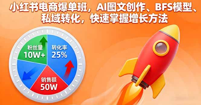 （16187期）小红书电商爆单班，AI图文创作、BFS模型、私域转化，快速掌握增长方法-星空网创资源