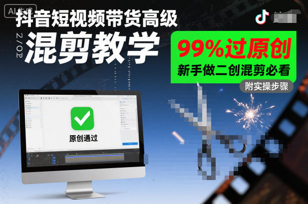 抖音短视频带货高级混剪教学，99%过原创，新手做二创混剪必看-星空网创资源
