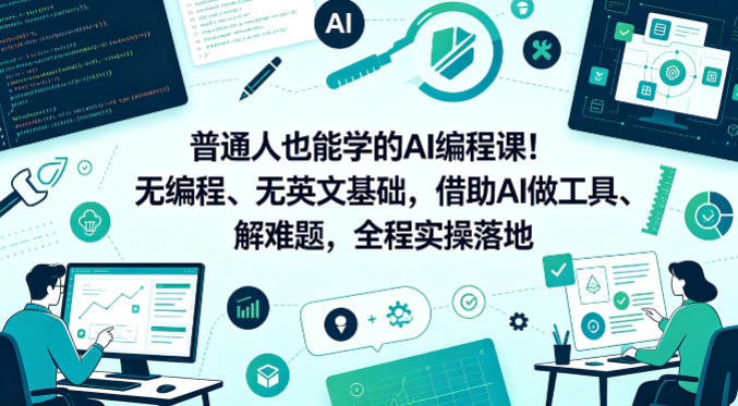 普通人也能学的AI编程课！无编程、无英文基础，借助AI做工具、解难题，全程实操落地-星空网创资源