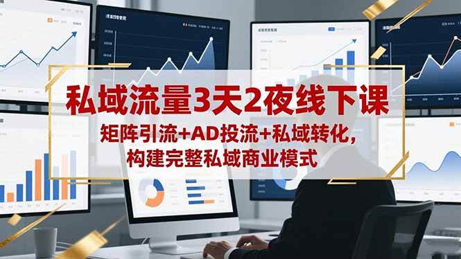 (16483期)私域流量3天2夜线下课,矩阵引流+AD投流+私域转化,构建完整私域商业模式-星空网创资源