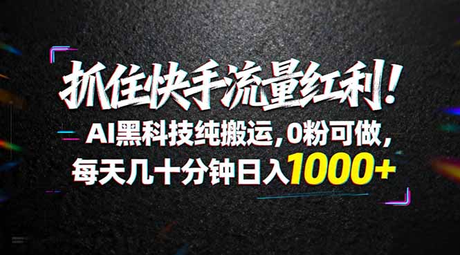 抓住快手流量红利！AI黑科技纯搬运，0粉可做，每天几十分钟日入1000+-星空网创资源