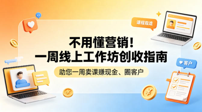 不用懂营销!一周线上工作坊创收指南,助您一周卖课賺现金、圈客户-星空网创资源