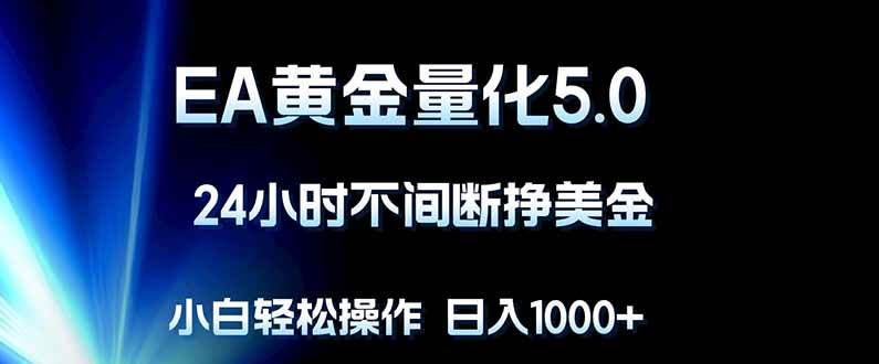 （18191期）EA黄金量化5.0，24小时不间断挣美金，小白轻松上手，日入1000+-星空网创资源