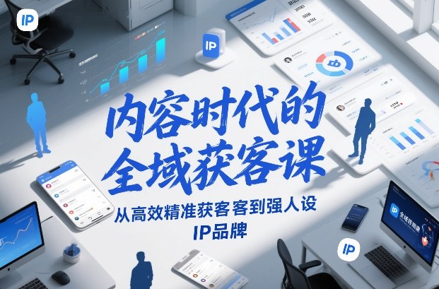 内容时代的全域获客课,从高效精准获客到强人设IP品牌-星空网创资源