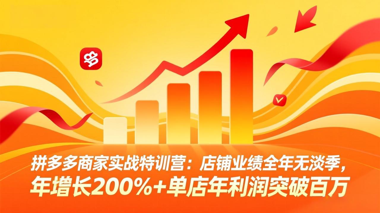 拼多多商家实战特训营:店铺业绩全年无淡季,年增长200%+单店年利润突破百万(26年4月2日更新 拼多多商家实战特训营:店铺业绩全年无淡季,年增长200%+单店年利润突破百万(26年4月2日更新