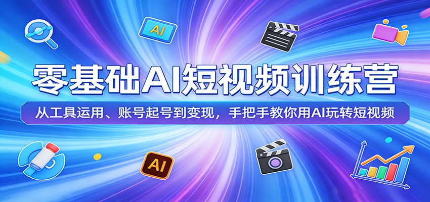 零基础AI短视频训练营：从工具运用、账号起号到变现，手把手教你用AI玩转短视频-星空网创资源