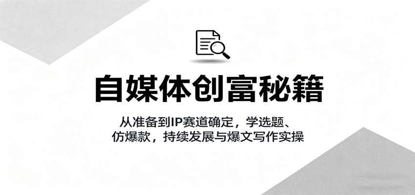 自媒体创富秘籍：从准备到IP赛道确定，学选题、仿爆款，持续发展与爆文写作实操-星空网创资源