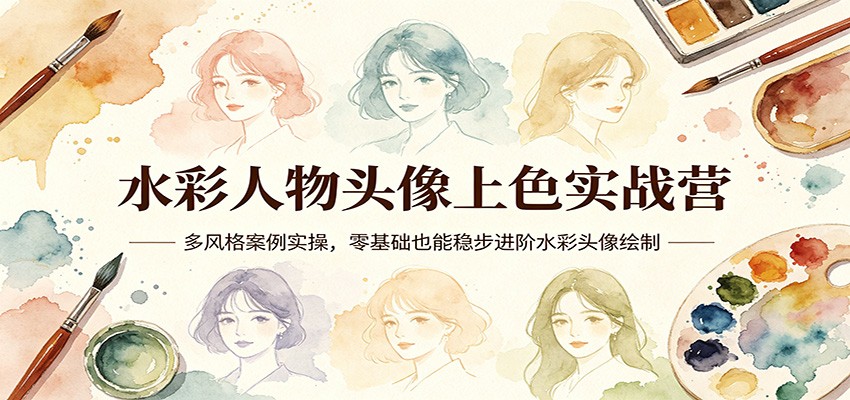 水彩人物头像上色实战营：多风格案例实操，零基础也能稳步进阶水彩头像绘制-星空网创资源