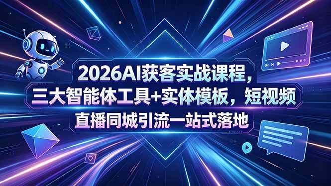 (18502期)2026AI获客实战课程,三大智能体工具+实体模板,短视频直播同城引流一站式落地-星空网创资源