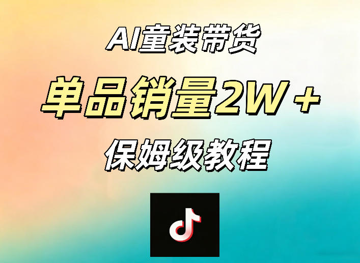 AI童装带货赛道，一部手机就可以操作，单品销量2w+【手把手教程】-星空网创资源