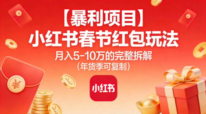 【暴利项目】小红书春节红包玩法月入5W的完整拆解(年货季可复制)-星空网创资源