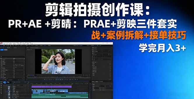 (16138期)剪辑拍摄创作课:PR+AE+剪映三件套实战+案例拆解+接单技巧,学完月入3+-星空网创资源