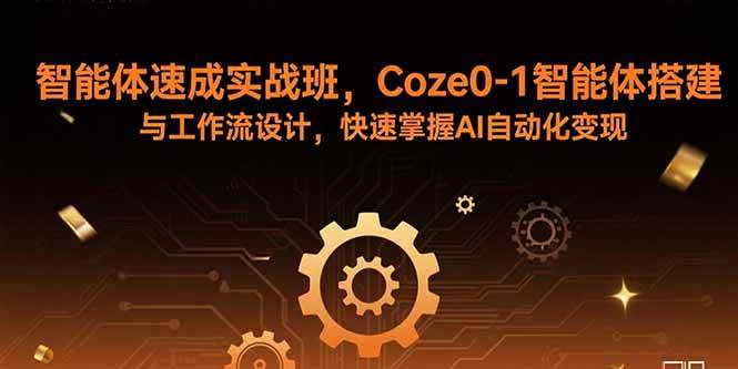 (15916期)智能体速成实战班,Coze0-1智能体搭建与工作流设计,快速掌握AI自动化变现-星空网创资源