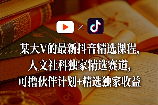 某大V的最新抖音精选课程,人文社科独家精选赛道,可撸伙伴计划+精选独家收益-星空网创资源