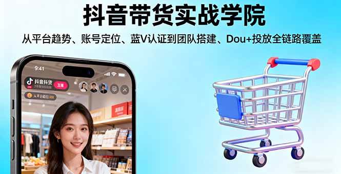 (16215期)抖音带货实战学院:从平台趋势/账号定位/蓝V认证到团队搭建/Dou+投放全链路-星空网创资源
