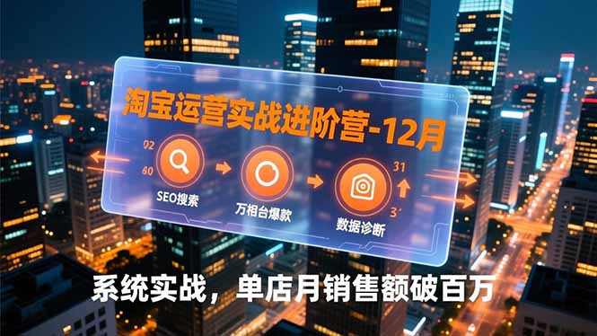 淘宝运营实战进阶营-12月:SEO搜索、万相台爆款、数据诊断,系统实战,单店月销售额破百万-星空网创资源