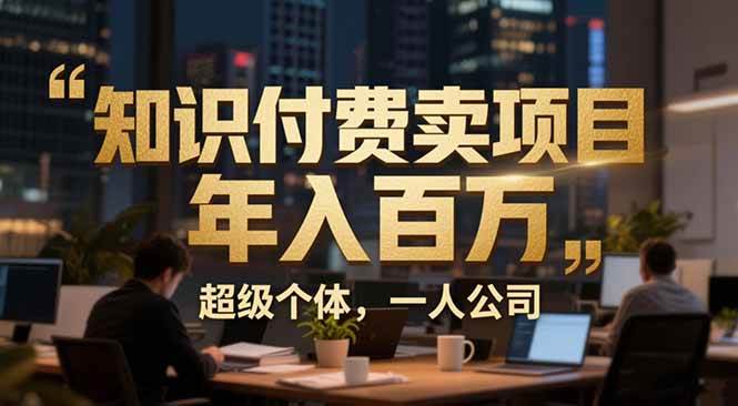 (17134期)从0到年入百万:超级个体实战心得公开,个人IP×精准引流×成交系统全拆解-星空网创资源