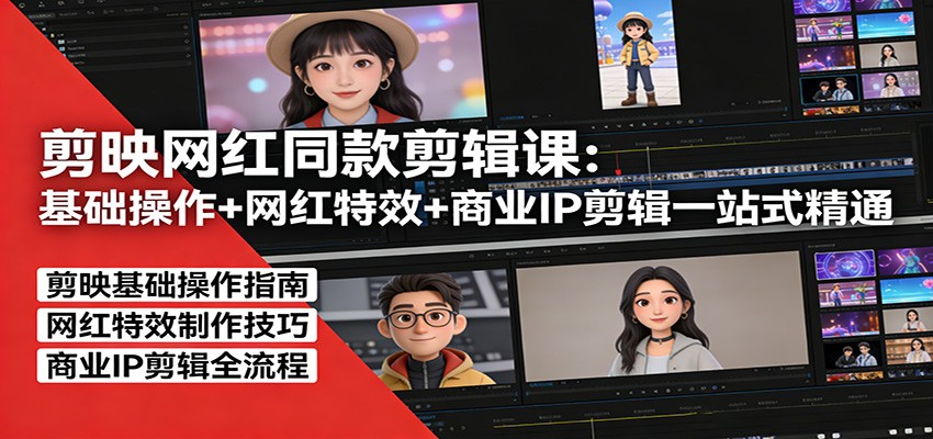 剪映网红同款剪辑：基础操作+网红特效+商业IP剪辑一站式精通-星空网创资源