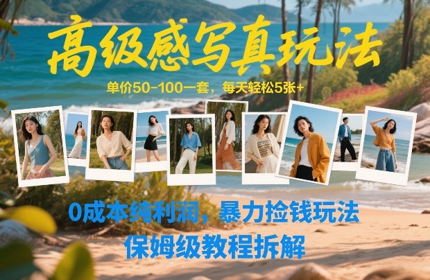 高级感写真玩法，单价50-100一套，每天轻松5张+，0成本纯利润，暴力捡钱玩法，保姆级教程拆解-星空网创资源