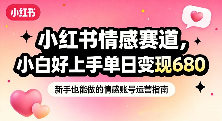 小红书情感赛道，抓准女性情绪刚需，小白好上手单日变现680-星空网创资源