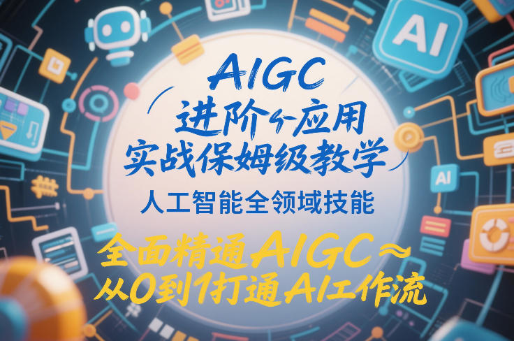AIGC进阶应用实战保姆级教学，人工智能全领域技能，全面精通AIGC从0到1打通AI工作流-星空网创资源
