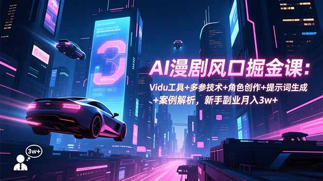 AI漫剧风口掘金课：Vidu工具+多参技术+角色创作+提示词生成+案例解析，新手副业月入3w+-星空网创资源