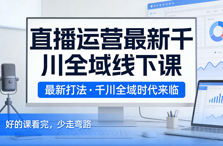 直播运营最新千川全域线下课,最新打法,千川全域时代来临,好的课看完,少走弯路(26年2月) 直播运营最新千川全域线下课,最新打法,千川全域时代来临,好的课看完,少走弯路(26年2月)