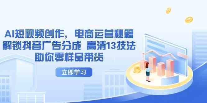 AI短视频创作,电商运营秘籍,解锁抖音广告分成 高清13技法助你零样品带货-星空网创资源