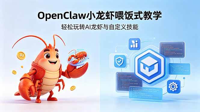 (18314期)不用懂技术!OpenClaw小龙虾喂饭式教学,轻松玩转AI龙虾与自定义技能-星空网创资源