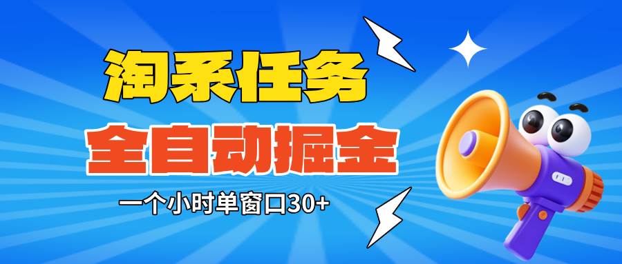 (16447期)淘系任务助手全自动掘金,单窗口一个小时30+~矩阵操作无需人工-星空网创资源