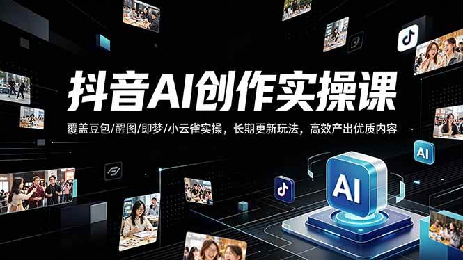 (18197期)抖音AI创作变现课,覆盖豆包/醒图/即梦/小云雀实操,长期更新玩法,高效产出优质内容-星空网创资源