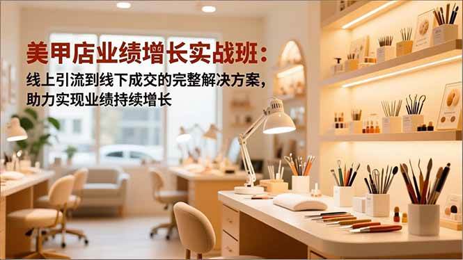 （16648期）美甲店业绩增长实战班：线上引流到线下成交的完整解决方案，助力实现业绩持续增长-星空网创资源