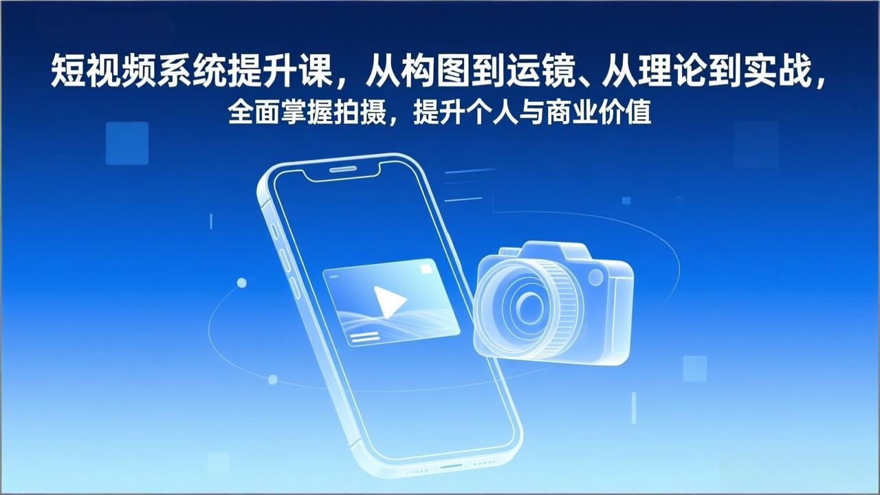 短视频系统提升课,从构图到运镜、从理论到实战,全面掌握拍摄,提升个人与商业价值-星空网创资源