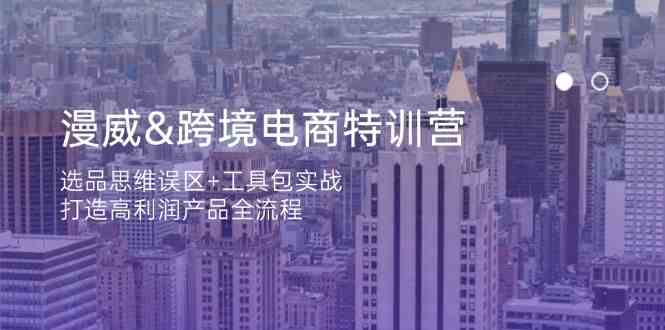 漫威跨境电商特训营:选品思维误区+工具包实战,打造高利润产品全流程-星空网创资源