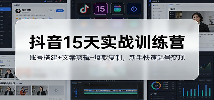 抖音15天实战训练营：账号搭建+文案剪辑+爆款复制，新手快速起号变现-星空网创资源