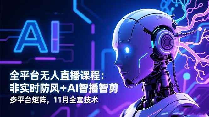 (16613期)全平台无人直播课程:非实时防风+AI智播智剪+多平台矩阵,11月全套技术-星空网创资源